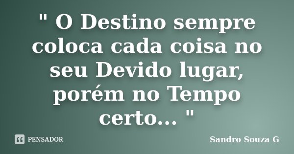 " O Destino sempre coloca cada coisa no seu Devido lugar, porém no Tempo certo... "... Frase de Sandro Souza G.