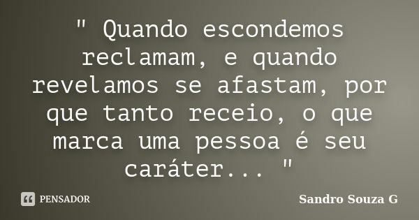 " Quando escondemos reclamam, e quando revelamos se afastam, por que tanto receio, o que marca uma pessoa é seu caráter... "... Frase de Sandro Souza G.