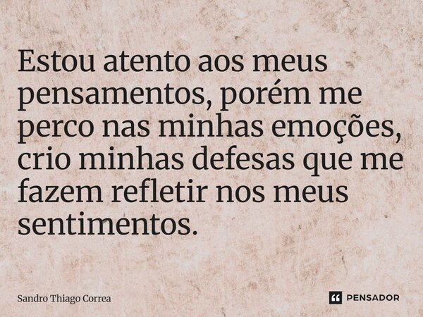 Estou atento aos meus pensamentos, porém me perco nas minhas emoções, crio minhas defesas que me fazem refletir nos meus sentimentos.... Frase de Sandro Thiago Correa.