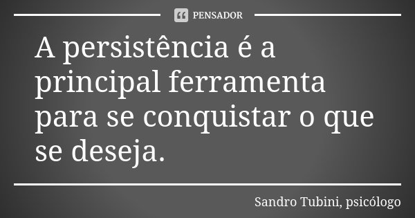 A persistência é a principal ferramenta para se conquistar o que se deseja.... Frase de Sandro Tubini, psicólogo.