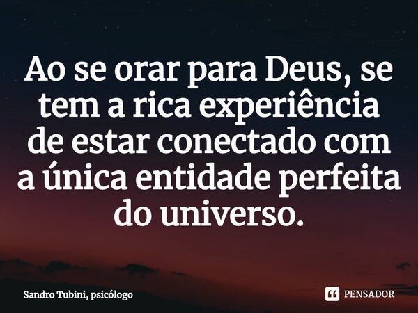 ⁠Ao se orar para Deus, se tem a rica experiência de estar conectado com a única entidade perfeita do universo.... Frase de Sandro Tubini, psicólogo.