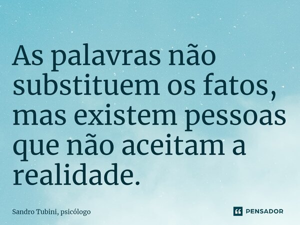 ⁠As palavras não substituem os fatos, mas existem pessoas que não aceitam a realidade.... Frase de Sandro Tubini, psicólogo.