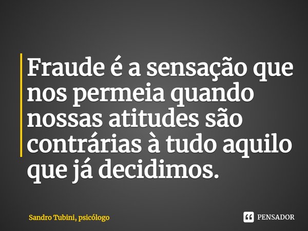 ⁠Fraude é a sensação que nos permeia quando nossas atitudes são contrárias à tudo aquilo que já decidimos.... Frase de Sandro Tubini, psicólogo.