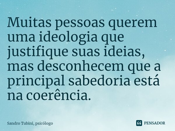 ⁠Muitas pessoas querem uma ideologia que justifique suas ideias, mas desconhecem que a principal sabedoria está na coerência.... Frase de Sandro Tubini, psicólogo.
