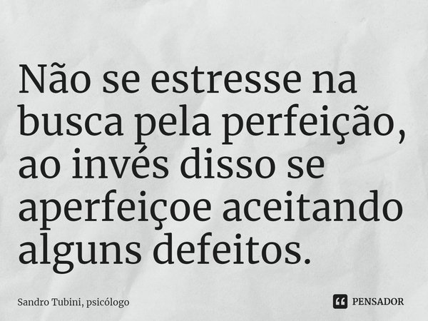 ⁠Não se estresse na busca pela perfeição, ao invés disso se aperfeiçoe aceitando alguns defeitos.... Frase de Sandro Tubini, psicólogo.