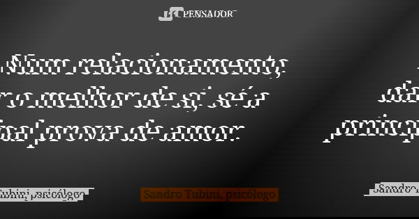 Num relacionamento, dar o melhor de si, sé a principal prova de amor.... Frase de Sandro Tubini, psicólogo.