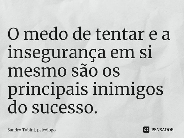 ⁠O medo de tentar e a insegurança em si mesmo são os principais inimigos do sucesso.... Frase de Sandro Tubini, psicólogo.
