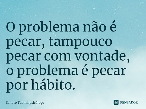 ⁠O problema não é pecar, tampouco pecar com vontade, o problema é pecar por hábito.... Frase de Sandro Tubini, psicólogo.