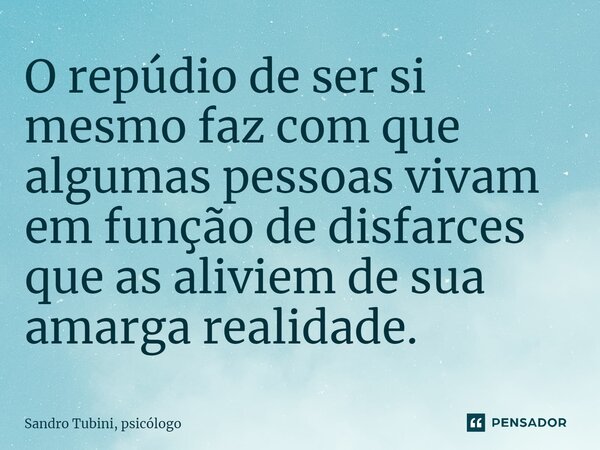 ⁠O repúdio de ser si mesmo faz com que algumas pessoas vivam em função de disfarces que as aliviem de sua amarga realidade.... Frase de Sandro Tubini, psicólogo.