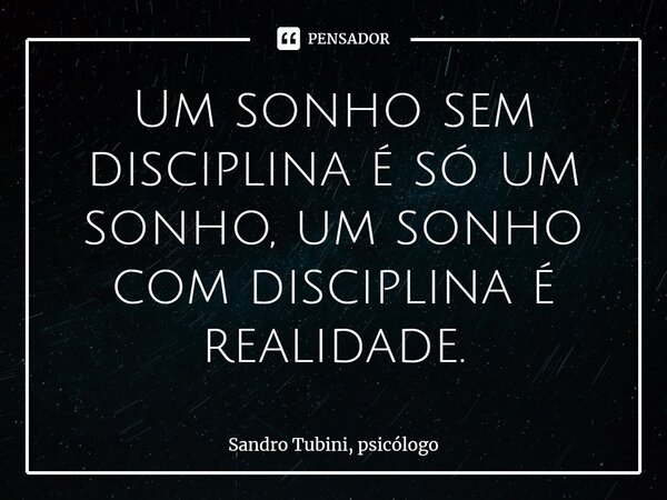 ⁠Um sonho sem disciplina é só um sonho, um sonho com disciplina é realidade.... Frase de Sandro Tubini, psicólogo.
