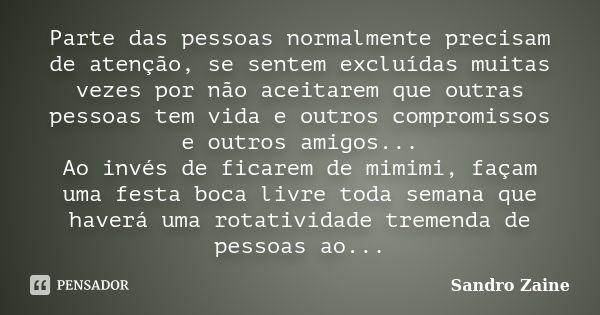 Parte das pessoas normalmente precisam de atenção, se sentem excluídas muitas vezes por não aceitarem que outras pessoas tem vida e outros compromissos e outros... Frase de Sandro Zaine.