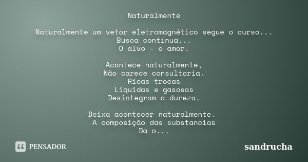 Naturalmente Naturalmente um vetor eletromagnético segue o curso... Busca contínua... O alvo - o amor. Acontece naturalmente, Não carece consultoria. Ricas troc... Frase de sandrucha.