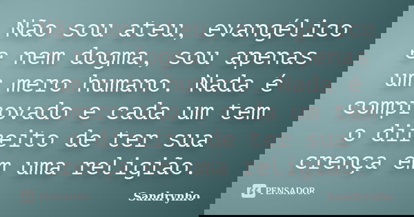 Não sou ateu, evangélico e nem dogma, sou apenas um mero humano. Nada é comprovado e cada um tem o direito de ter sua crença em uma religião.... Frase de Sandrynho.