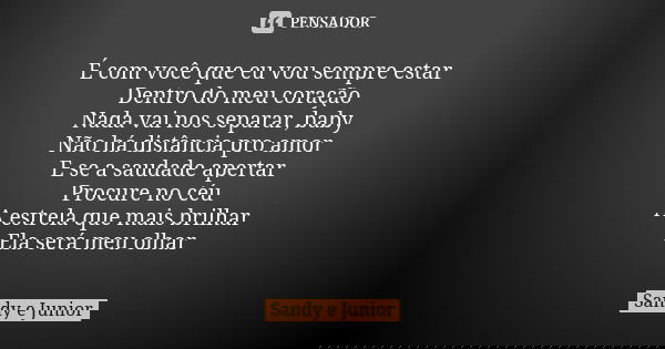 É com você que eu vou sempre estar Dentro do meu coração Nada vai nos separar, baby Não há distância pro amor E se a saudade apertar Procure no céu A estrela qu... Frase de Sandy e Junior.