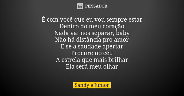 É com você que eu vou sempre estar Dentro do meu coração Nada vai nos separar, baby Não há distância pro amor E se a saudade apertar Procure no céu A estrela qu... Frase de Sandy e Junior.