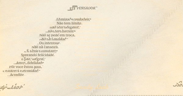 "Amizade verdadeira, Não tem limite, não tem desgaste, não tem barreira. Não se pede em troca, Não há maldade Ou interesse, Não há canseira. É a brisa cons... Frase de Sandy Leah.