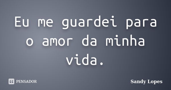 Eu me guardei para o amor da minha vida.... Frase de Sandy Lopes.