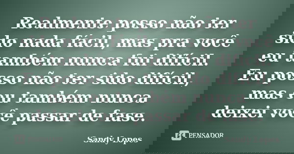 Realmente posso não ter sido nada fácil, mas pra você eu também nunca fui difícil. Eu posso não ter sido difícil, mas eu também nunca deixei você passar de fase... Frase de Sandy Lopes.