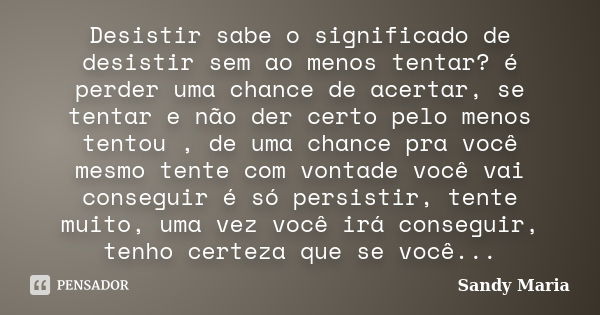 Desistir sabe o significado de desistir sem ao menos tentar? é perder uma chance de acertar, se tentar e não der certo pelo menos tentou , de uma chance pra voc... Frase de Sandy Maria.