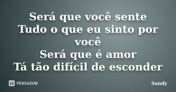 Será que você sente Tudo o que eu sinto por você Será que é amor Tá tão difícil de esconder... Frase de Sandy.