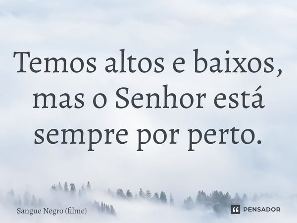 ⁠Temos altos e baixos, mas o Senhor está sempre por perto.... Frase de Sangue Negro (filme).