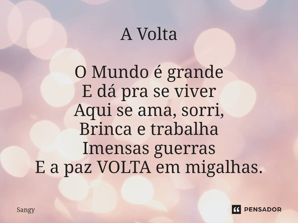 ⁠A Volta O Mundo é grande E dá pra se viver Aqui se ama, sorri, Brinca e trabalha Imensas guerras E a paz VOLTA em migalhas.... Frase de Sangy.