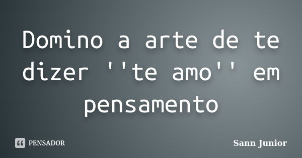 Domino a arte de te dizer ''te amo'' em pensamento... Frase de Sann Junior.