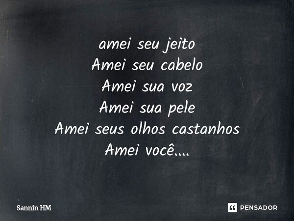 ⁠amei seu jeito Amei seu cabelo Amei sua voz Amei sua pele Amei seus olhos castanhos Amei você....... Frase de Sannin HM.