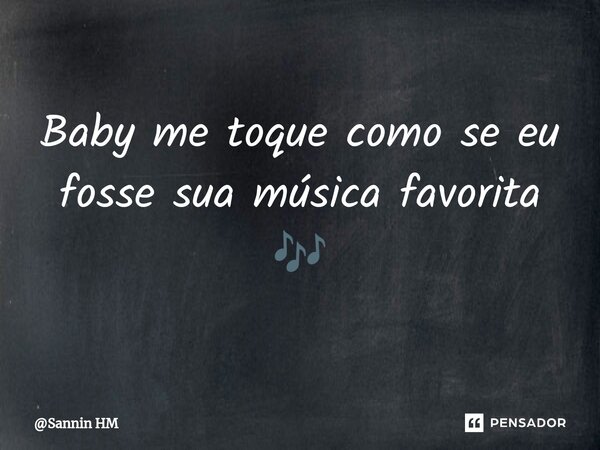 Baby me toque como se eu fosse sua música favorita 🎶⁠... Frase de Sannin HM.