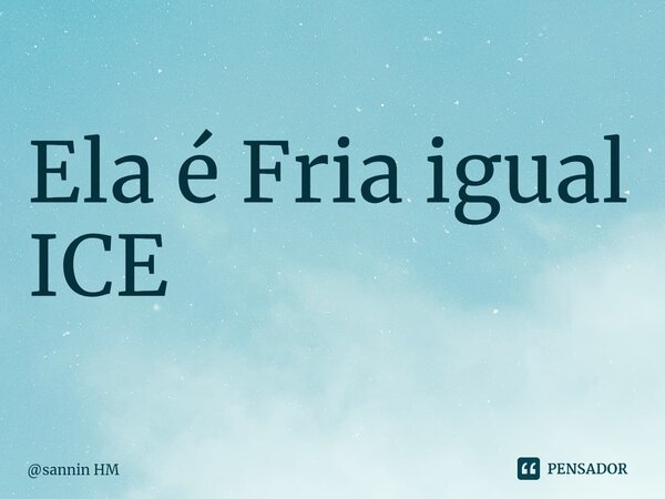 ⁠Ela é Fria igual ICE... Frase de sannin HM.