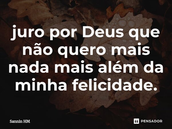 ⁠juro por Deus que não quero mais nada mais além da minha felicidade.... Frase de Sannin HM.