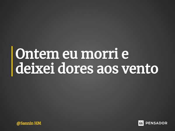 ⁠Ontem eu morri e deixei dores aos vento... Frase de Sannin HM.