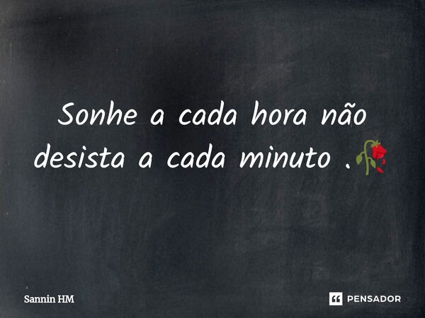 Sonhe a cada hora não desista a cada minuto .🥀⁠... Frase de Sannin HM.