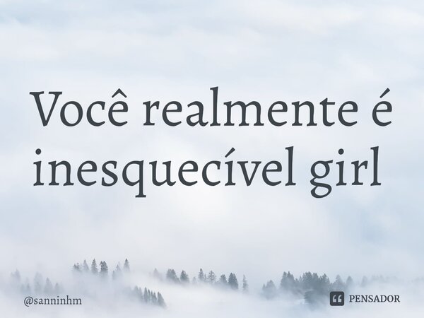 Você realmente é inesquecível girl ⁠... Frase de sanninhm.