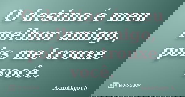 O destino é meu melhor amigo, pois me trouxe você.... Frase de Sanntiago A..