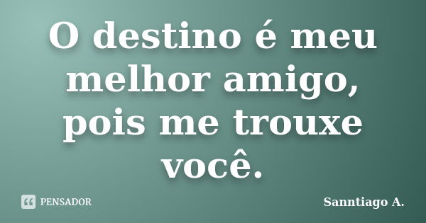 O destino é meu melhor amigo, pois me trouxe você.... Frase de Sanntiago A..