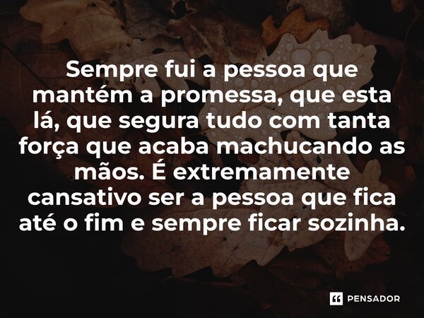 ⁠Sempre fui a pessoa que mantém a promessa, que esta lá, que segura tudo com tanta força que acaba machucando as mãos. É extremamente cansativo ser a pessoa que... Frase de SannyAnjinaAngel.