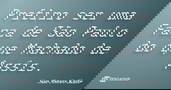 Prefiro ser uma Faca de São Paulo do que Machado de Assis.... Frase de San Peters Knife.