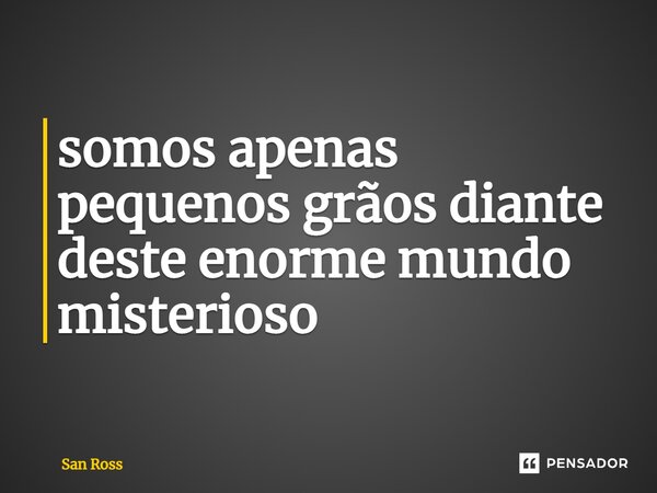 ⁠somos apenas pequenos grãos diante deste enorme mundo misterioso... Frase de San Ross.