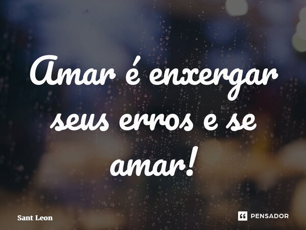 ⁠Amar é enxergar seus erros e se amar!... Frase de Sant Leony.