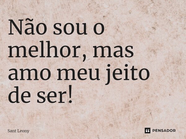⁠Não sou o melhor, mas amo meu jeito de ser!... Frase de Sant Leony.