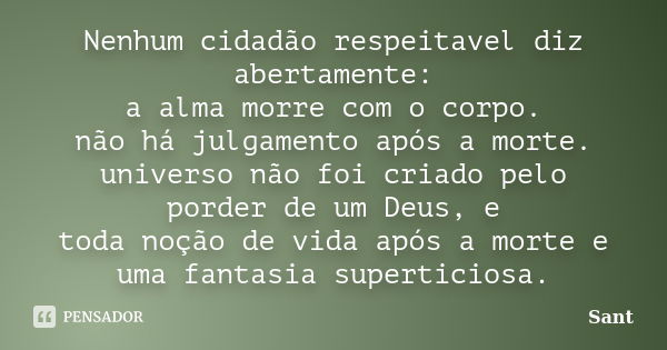 Nenhum cidadão respeitavel diz abertamente: a alma morre com o corpo. não há julgamento após a morte. universo não foi criado pelo porder de um Deus, e toda noç... Frase de Sant.