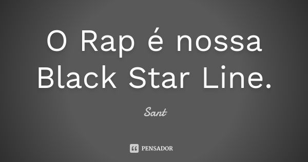 O Rap é nossa Black Star Line.... Frase de Sant..