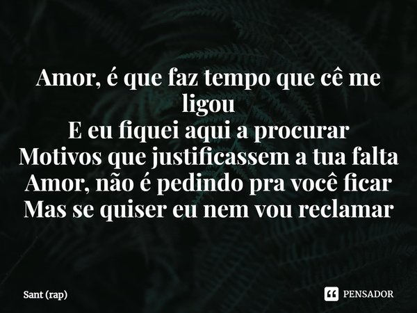 ⁠Amor, é que faz tempo que cê me ligou
E eu fiquei aqui a procurar
Motivos que justificassem a tua falta
Amor, não é pedindo pra você ficar
Mas se quiser eu nem... Frase de Sant (rap).