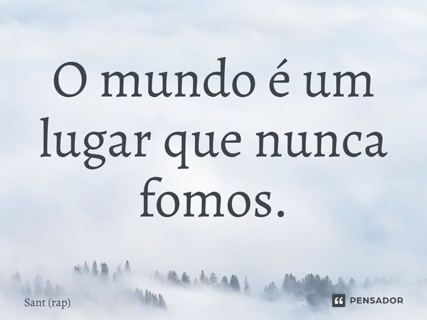 ⁠O mundo é um lugar que nunca fomos.... Frase de Sant (rap).