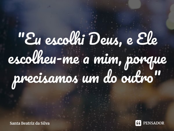 ⁠"Eu escolhi Deus, e Ele escolheu-me a mim, porque precisamos um do outro"... Frase de Santa Beatriz da Silva.