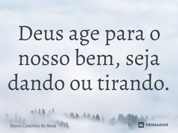 ⁠Deus age para o nosso bem, seja dando ou tirando.... Frase de Santa Catarina de Sena.