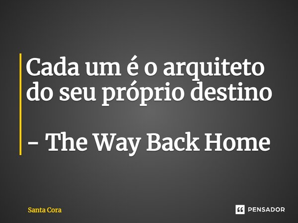 ⁠Cada um é o arquiteto do seu próprio destino - The Way Back Home... Frase de Santa Cora.