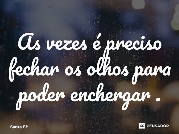 ⁠As vezes é preciso fechar os olhos para poder enchergar .... Frase de Santa fé.