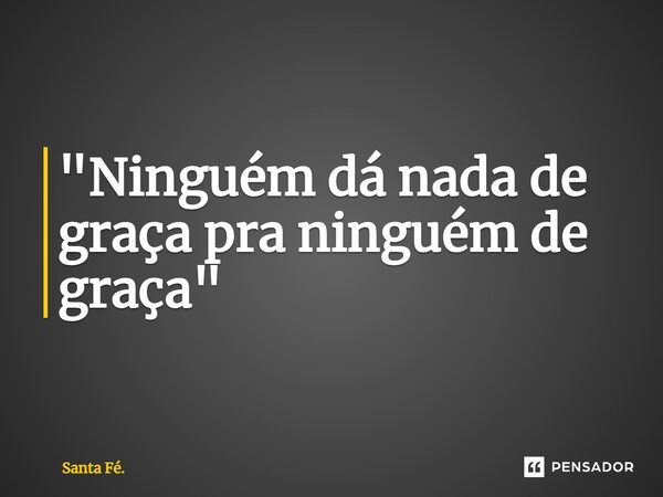 "⁠Ninguém dá nada de graça pra ninguém de graça"... Frase de Santa Fé..